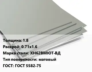Лист нержавеющий 1.8 0.71х1.6 Сталь: ХН62ВМЮТ-ВД Тип:матовый ГОСТ 5582-75
